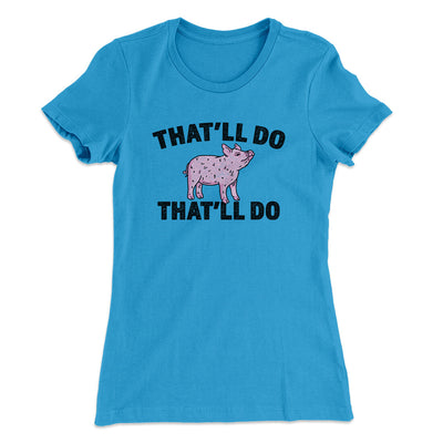 That’ll Do Pig That’ll Do Women's T-Shirt Turquoise | Funny Shirt from Famous In Real Life