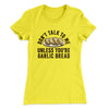 Don’t Talk To Me Unless You’re Garlic Bread Funny Women's T-Shirt Vibrant Yellow | Funny Shirt from Famous In Real Life