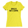 Drag Is Not A Crime Women's T-Shirt Vibrant Yellow | Funny Shirt from Famous In Real Life