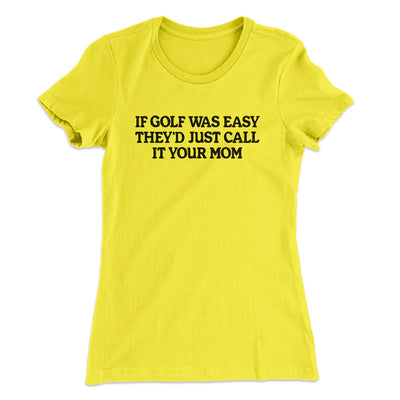 If Golf Was Easy They’d Call It Your Mom Women's T-Shirt Vibrant Yellow | Funny Shirt from Famous In Real Life