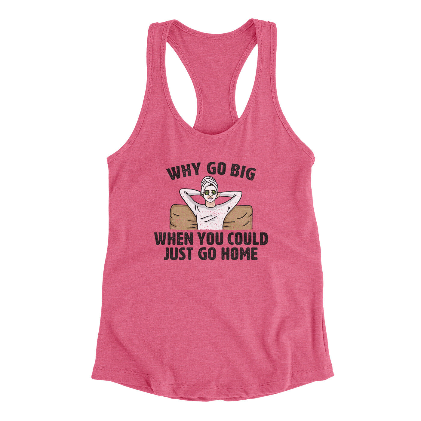 Why Go Big When You Could Just Go Home Funny Women's Racerback Tank | Funny Shirt from Famous In Real Life