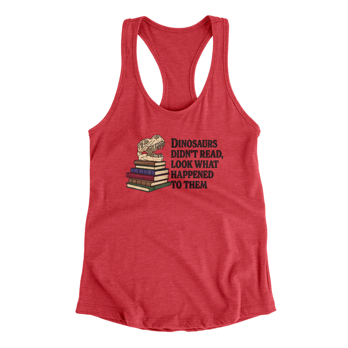Dinosaurs Didn’t Read, Look What Happened To Them Women's Racerback Tank | Funny Shirt from Famous In Real Life
