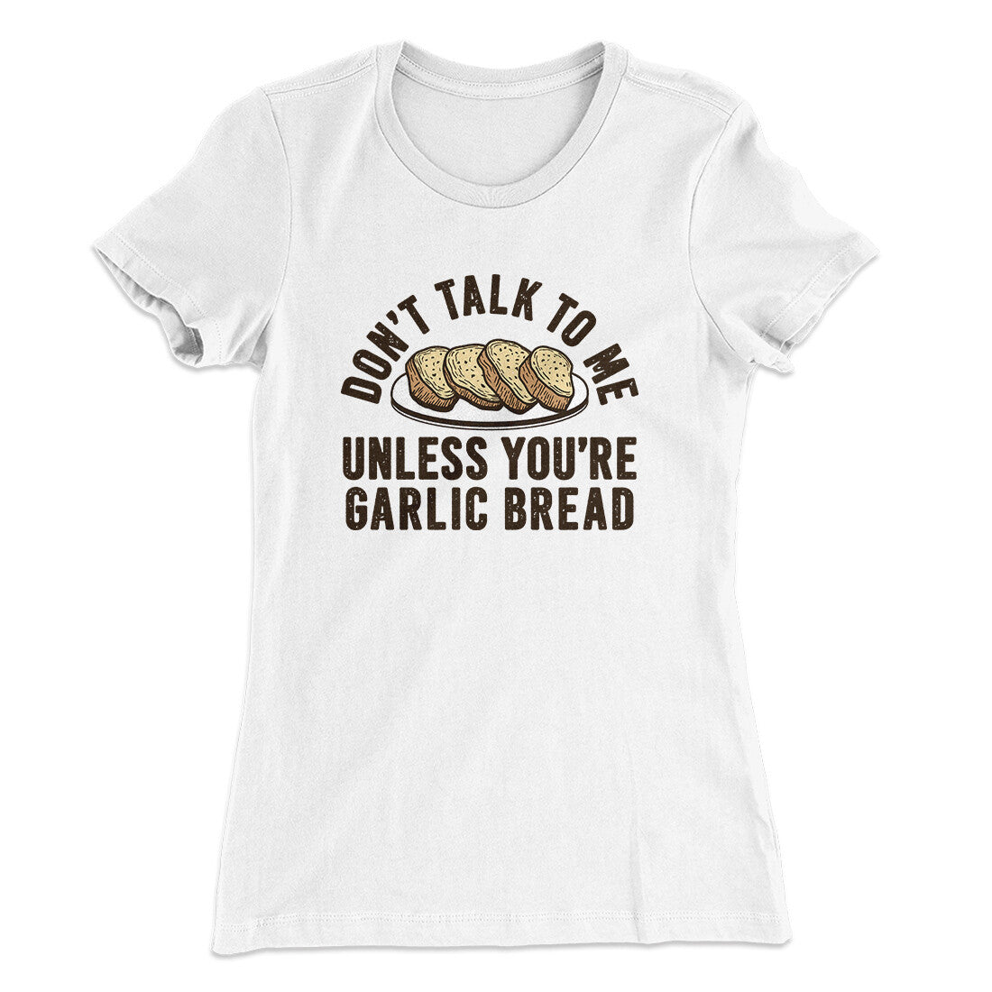 Don’t Talk To Me Unless You’re Garlic Bread Funny Women's T-Shirt | Funny Shirt from Famous In Real Life