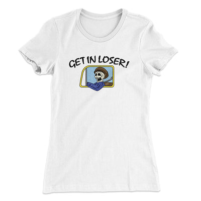 Get In Loser Women's T-Shirt White | Funny Shirt from Famous In Real Life