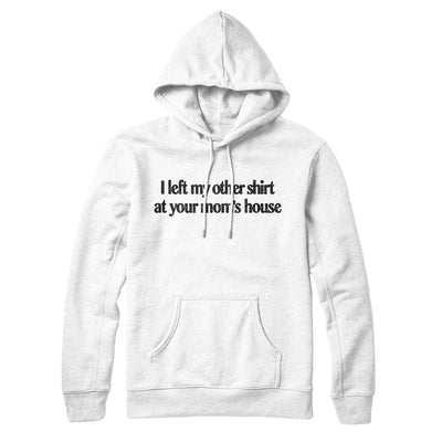 I Left My Other Shirt At Your Mom’s House Hoodie White | Funny Shirt from Famous In Real Life