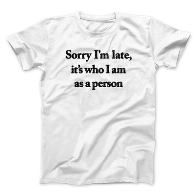 Sorry Im Late Its Who I Am As A Person Men/Unisex T-Shirt White | Funny Shirt from Famous In Real Life