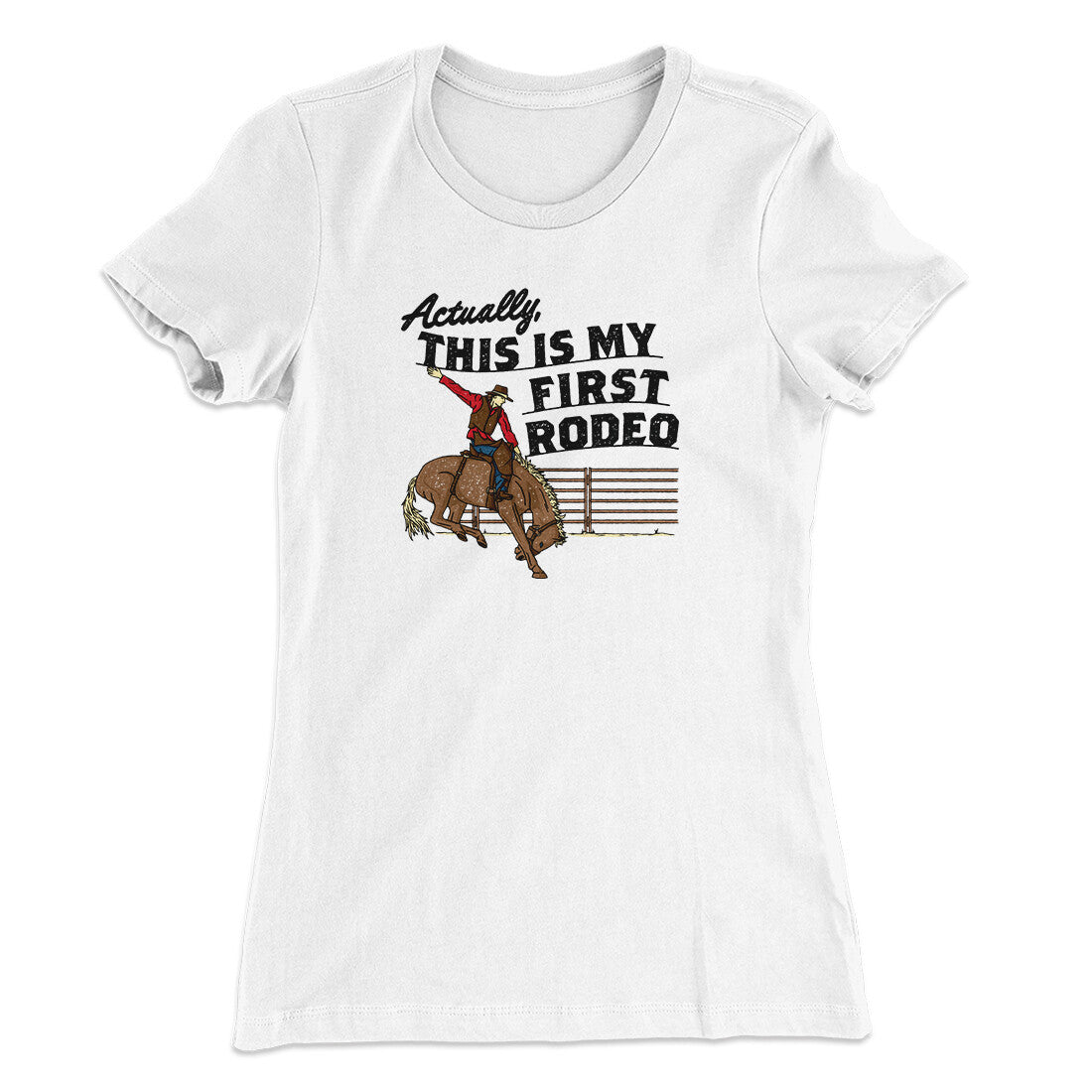 Actually This Is My First Rodeo Funny Women's T-Shirt | Funny Shirt from Famous In Real Life