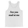 Are You Mad At Me Men/Unisex Tank Top White | Funny Shirt from Famous In Real Life