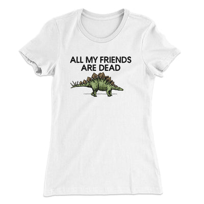 All My Friends Are Dead Women's T-Shirt White | Funny Shirt from Famous In Real Life