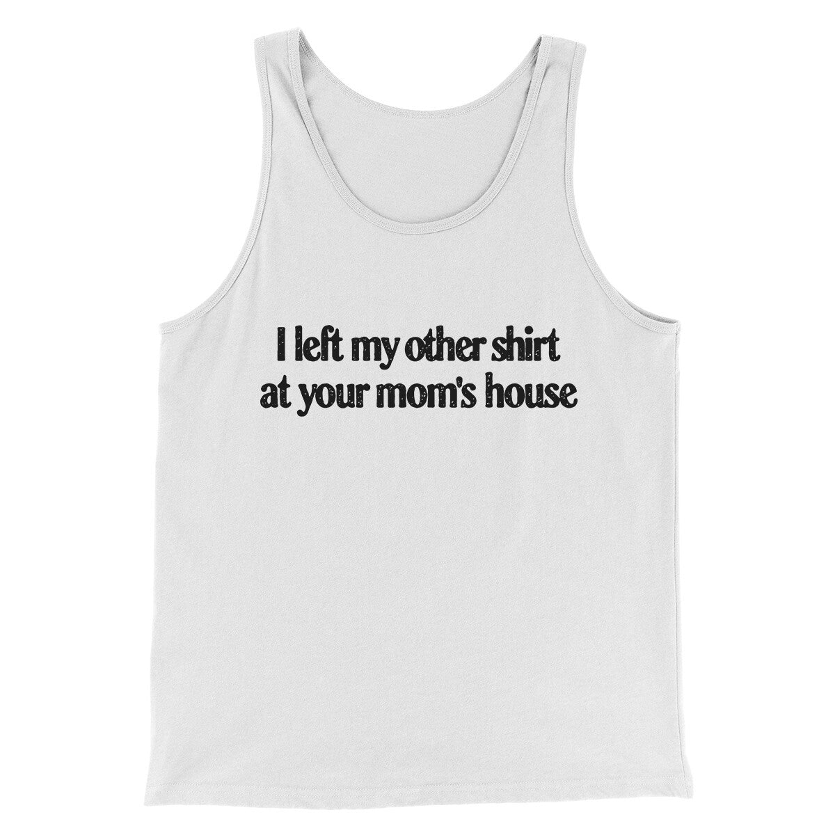 I Left My Other Shirt At Your Mom’s House Men/Unisex Tank Top | Funny Shirt from Famous In Real Life