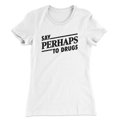 Say Perhaps To Drugs Women's T-Shirt White | Funny Shirt from Famous In Real Life