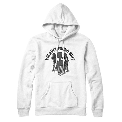 We Ain’t Found Shit Hoodie White | Funny Shirt from Famous In Real Life