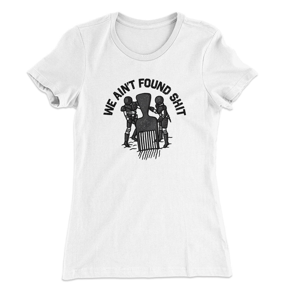 We Ain’t Found Shit Women's T-Shirt | Funny Shirt from Famous In Real Life