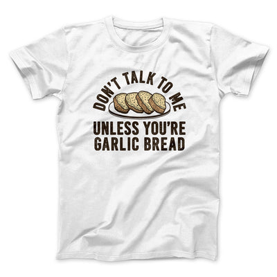 Don’t Talk To Me Unless You’re Garlic Bread Funny Men/Unisex T-Shirt White | Funny Shirt from Famous In Real Life