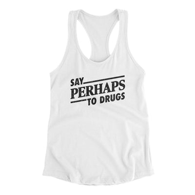 Say Perhaps To Drugs Women's Racerback Tank White | Funny Shirt from Famous In Real Life