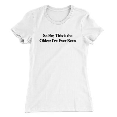 So Far This Is The Oldest I’ve Ever Been Women's T-Shirt White | Funny Shirt from Famous In Real Life