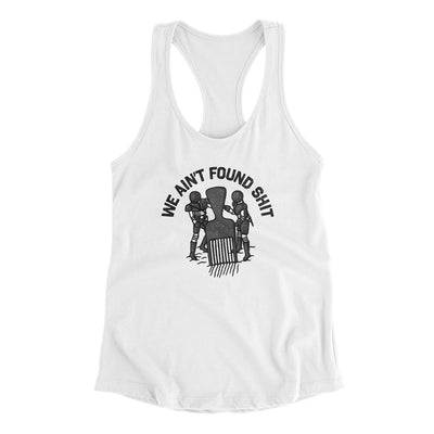 We Ain’t Found Shit Women's Racerback Tank White | Funny Shirt from Famous In Real Life