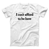 I Can’t Afford To Be Here Men/Unisex T-Shirt White | Funny Shirt from Famous In Real Life