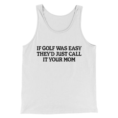 If Golf Was Easy They’d Call It Your Mom Men/Unisex Tank Top White | Funny Shirt from Famous In Real Life