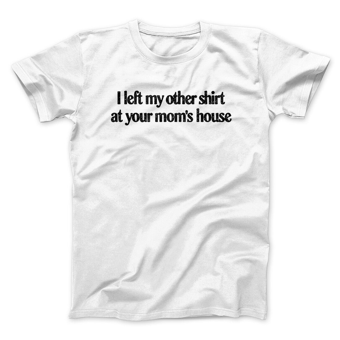 I Left My Other Shirt At Your Mom’s House Men/Unisex T-Shirt White | Funny Shirt from Famous In Real Life