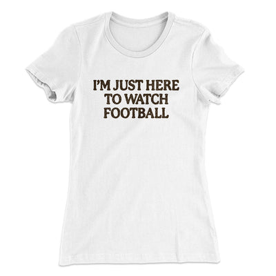 I’m Just Here To Watch Football Funny Thanksgiving Women's T-Shirt White | Funny Shirt from Famous In Real Life