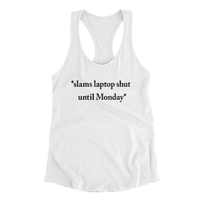 Slams Laptop Shut Until Monday Funny Women's Racerback Tank White | Funny Shirt from Famous In Real Life