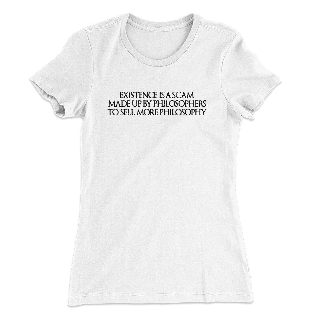 Existence Is A Scam Made Up By Philosophers Women's T-Shirt White | Funny Shirt from Famous In Real Life