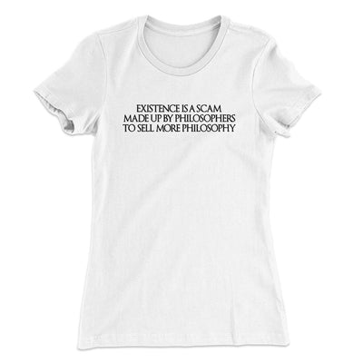 Existence Is A Scam Made Up By Philosophers Women's T-Shirt White | Funny Shirt from Famous In Real Life