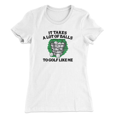 It Takes A Lot Of Balls To Golf Like Me Women's T-Shirt White | Funny Shirt from Famous In Real Life