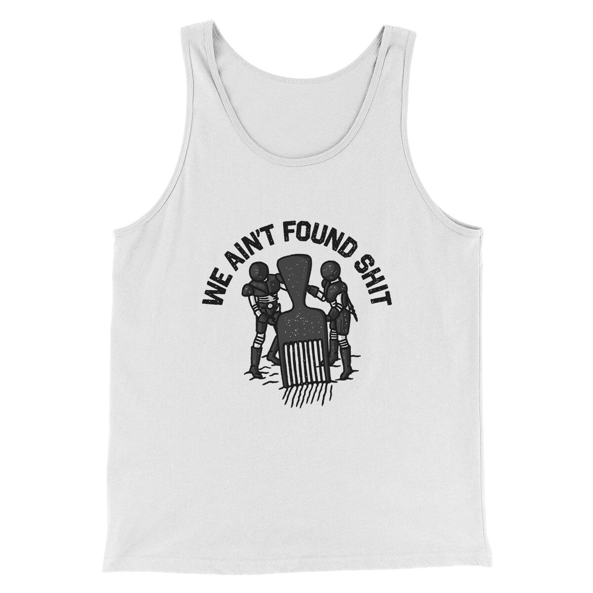 We Ain’t Found Shit Men/Unisex Tank Top | Funny Shirt from Famous In Real Life