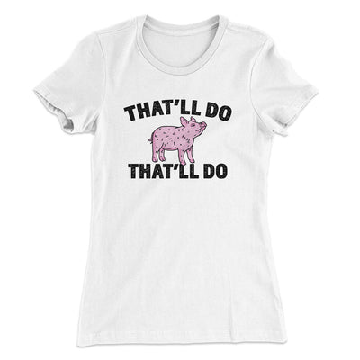 That’ll Do Pig That’ll Do Women's T-Shirt White | Funny Shirt from Famous In Real Life