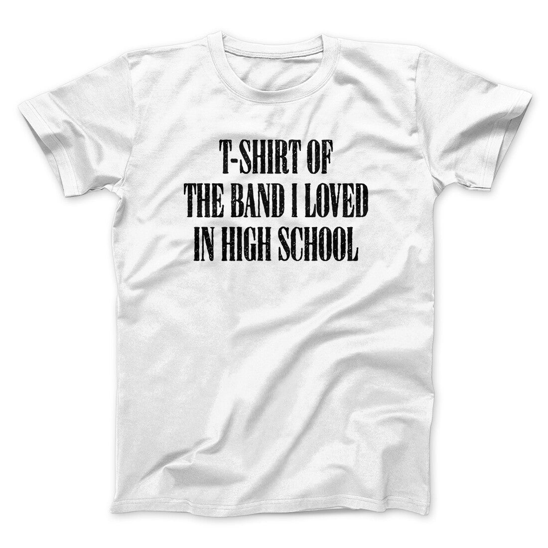 T-Shirt Of The Band I Loved In High School Men/Unisex T-Shirt | Funny Shirt from Famous In Real Life