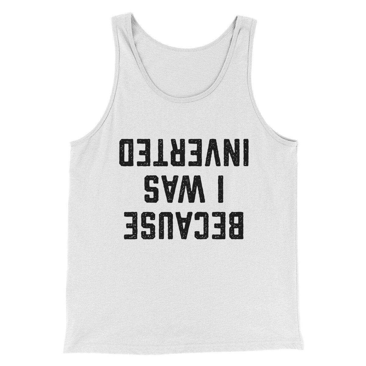 Because I Was Inverted Funny Movie Men/Unisex Tank Top White | Funny Shirt from Famous In Real Life