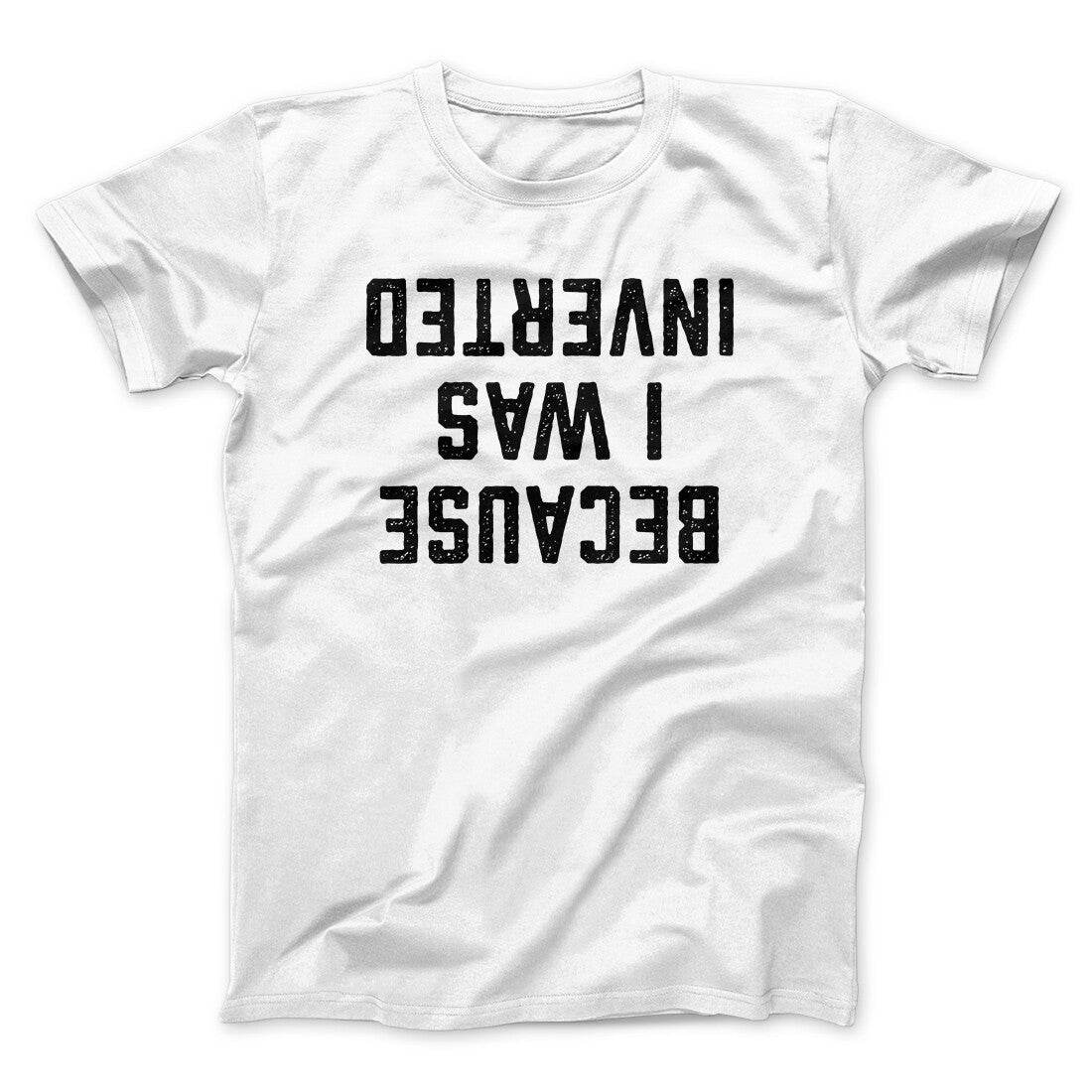 Because I Was Inverted Funny Movie Men/Unisex T-Shirt | Funny Shirt from Famous In Real Life