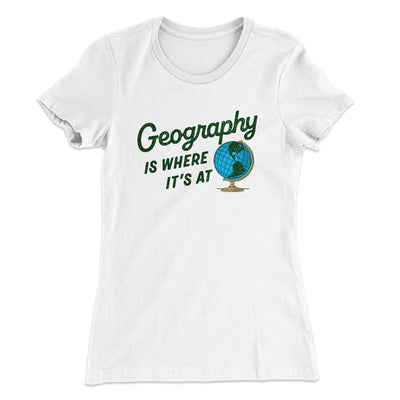Geography Is Where It’s At Women's T-Shirt White | Funny Shirt from Famous In Real Life