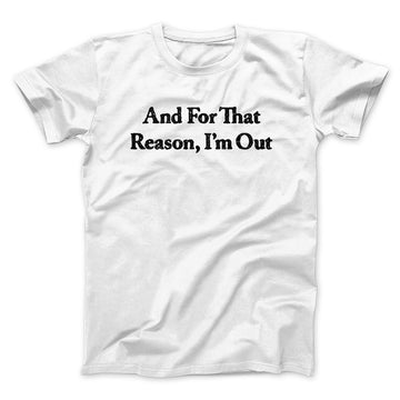 And For That Reason I’m Out Men/Unisex T-Shirt White | Funny Shirt from Famous In Real Life