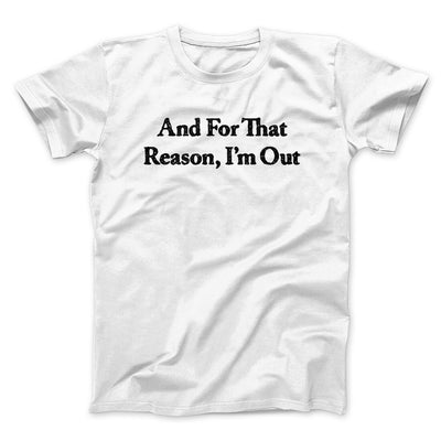 And For That Reason I’m Out Men/Unisex T-Shirt White | Funny Shirt from Famous In Real Life