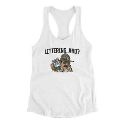 Littering, And? Women's Racerback Tank White | Funny Shirt from Famous In Real Life