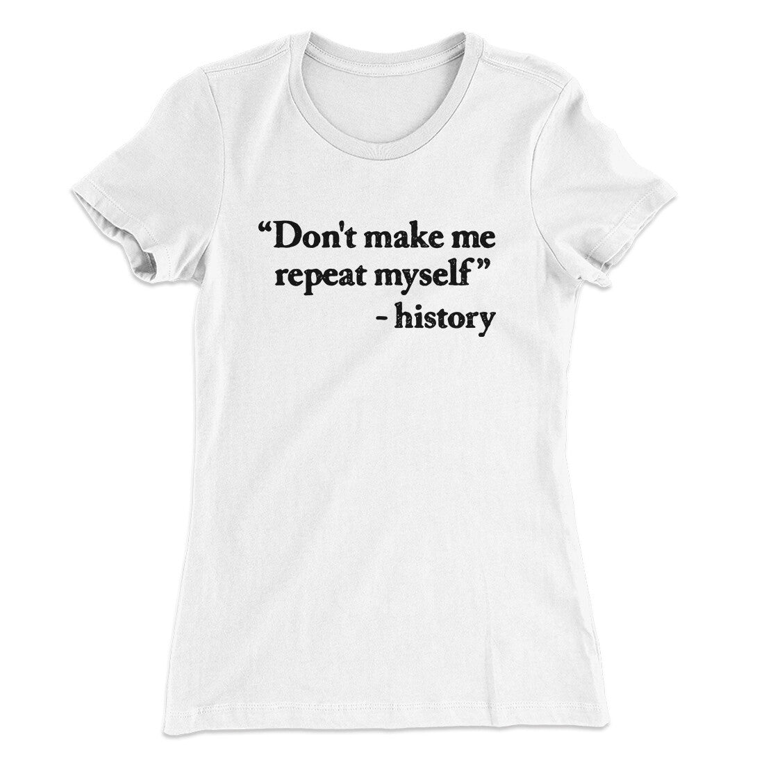 Don't Make History Repeat Itself Women's T-Shirt White | Funny Shirt from Famous In Real Life