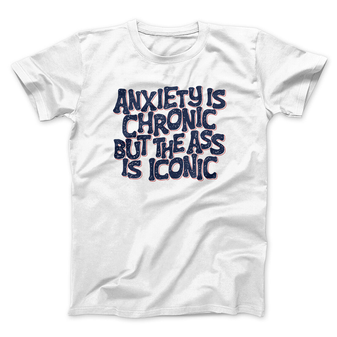 Anxiety Is Chronic But The Ass Is Iconic Men/Unisex T-Shirt | Funny Shirt from Famous In Real Life