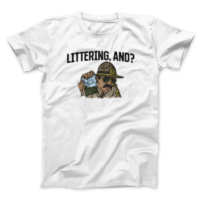 Littering, And? Men/Unisex T-Shirt | Funny Shirt from Famous In Real Life