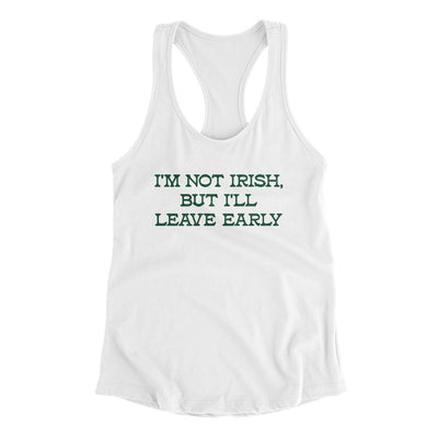 I’m Not Irish But I’ll Leave Early Women's Racerback Tank White | Funny Shirt from Famous In Real Life