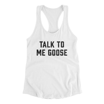 Talk To Me Goose Women's Racerback Tank White | Funny Shirt from Famous In Real Life