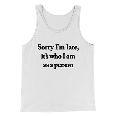 Sorry Im Late Its Who I Am As A Person Men/Unisex Tank Top White | Funny Shirt from Famous In Real Life