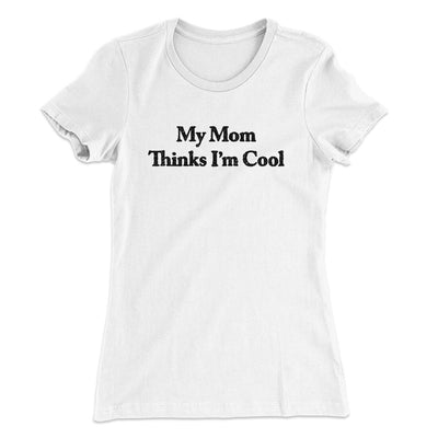 My Mom Thinks I’m Cool Women's T-Shirt White | Funny Shirt from Famous In Real Life