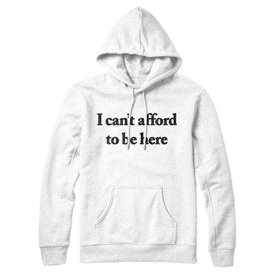 I Can’t Afford To Be Here Hoodie White | Funny Shirt from Famous In Real Life