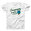 Geography Is Where It’s At Men/Unisex T-Shirt White | Funny Shirt from Famous In Real Life