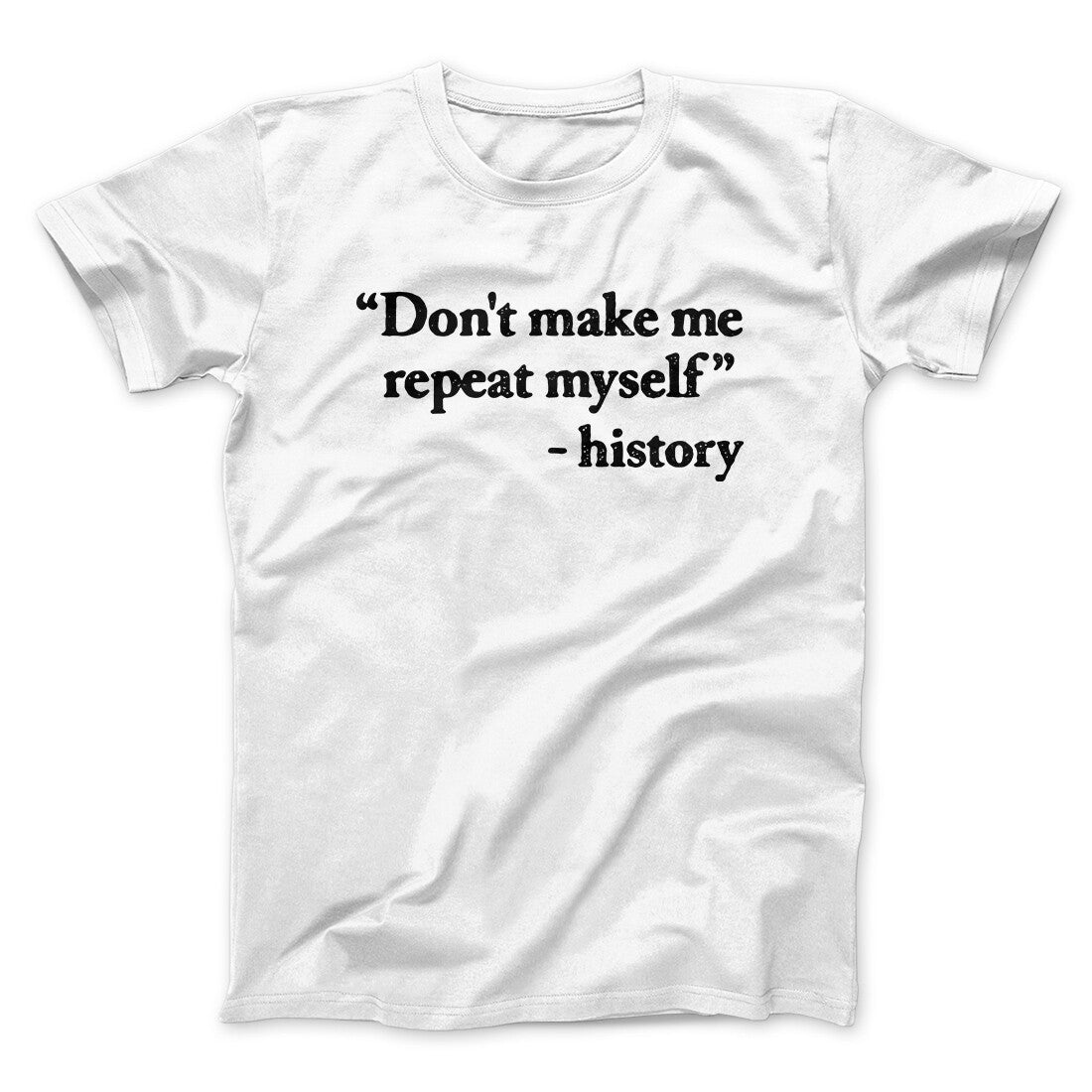 Don't Make History Repeat Itself Men/Unisex T-Shirt White | Funny Shirt from Famous In Real Life