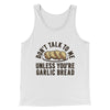Don’t Talk To Me Unless You’re Garlic Bread Funny Men/Unisex Tank Top White | Funny Shirt from Famous In Real Life