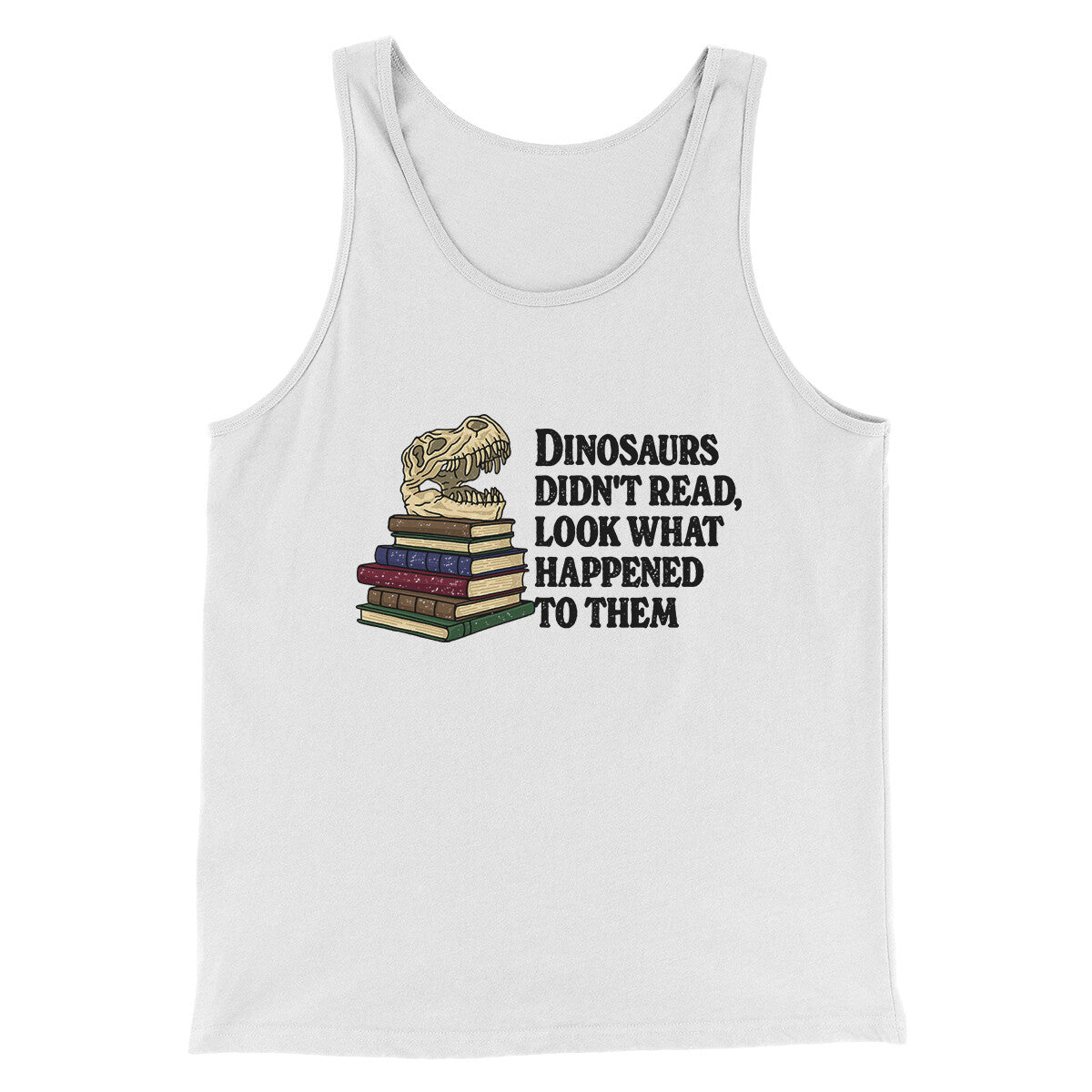 Dinosaurs Didn’t Read, Look What Happened To Them Men/Unisex Tank Top | Funny Shirt from Famous In Real Life
